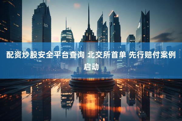 配资炒股安全平台查询 北交所首单 先行赔付案例启动