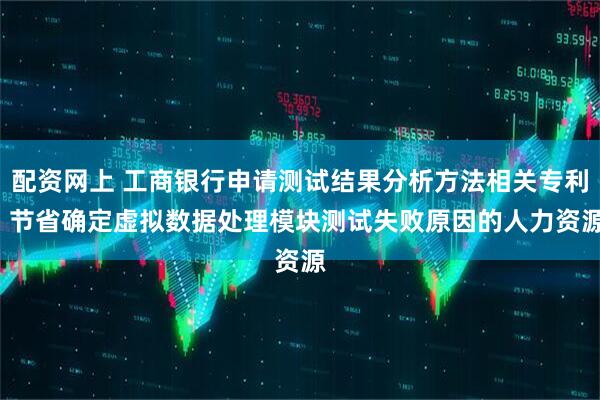 配资网上 工商银行申请测试结果分析方法相关专利, 节省确定虚拟数据处理模块测试失败原因的人力资源