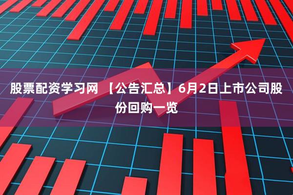股票配资学习网 【公告汇总】6月2日上市公司股份回购一览