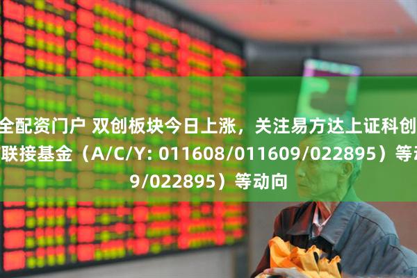 安全配资门户 双创板块今日上涨，关注易方达上证科创50ETF联接基金（A/C/Y: 011608/011609/022895）等动向