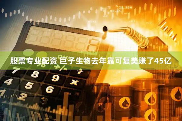 股票专业配资 巨子生物去年靠可复美赚了45亿