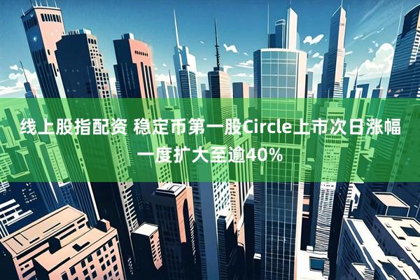 线上股指配资 稳定币第一股Circle上市次日涨幅一度扩大至逾40%