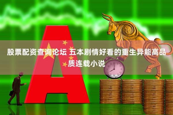 股票配资查询论坛 五本剧情好看的重生异能高品质连载小说