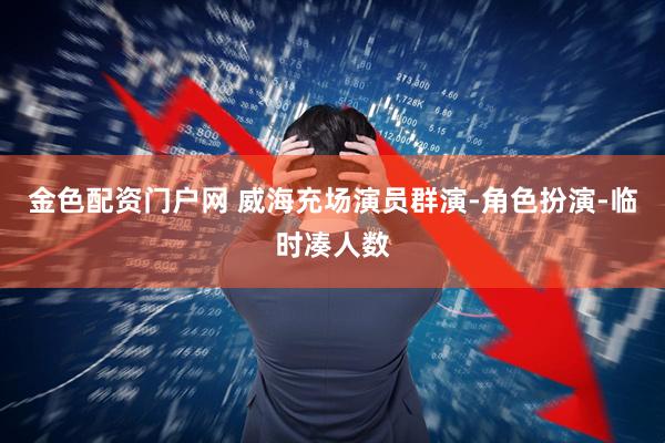 金色配资门户网 威海充场演员群演-角色扮演-临时凑人数
