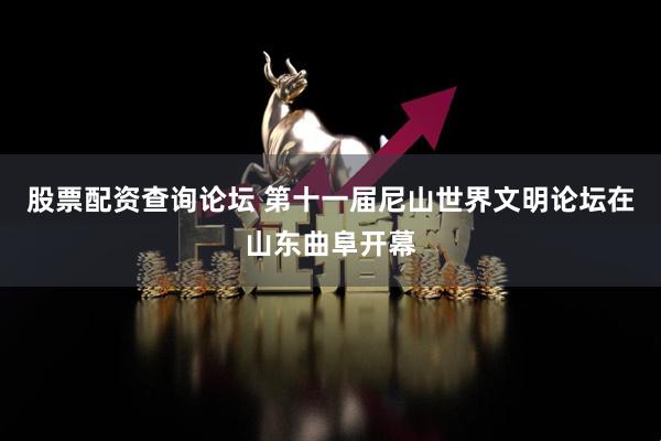 股票配资查询论坛 第十一届尼山世界文明论坛在山东曲阜开幕