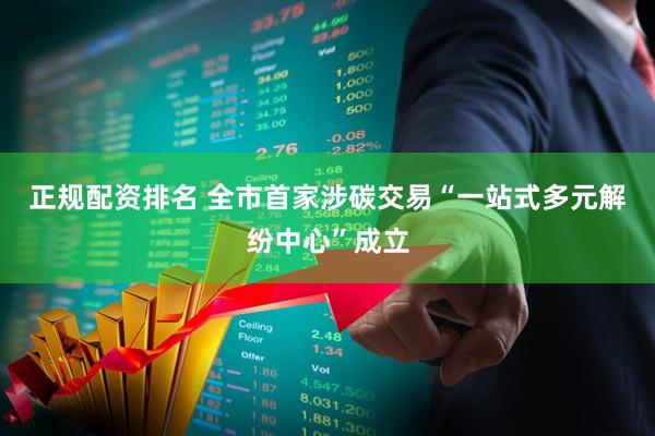 正规配资排名 全市首家涉碳交易“一站式多元解纷中心”成立